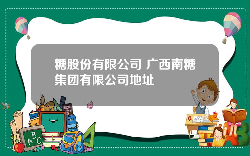 糖股份有限公司 广西南糖集团有限公司地址